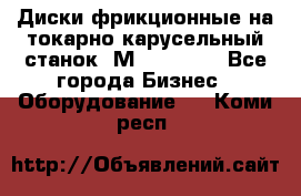 Диски фрикционные на токарно-карусельный станок 1М553, 1531 - Все города Бизнес » Оборудование   . Коми респ.